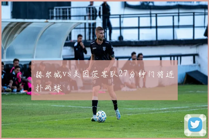 赫尔城vs美因茨客队27分钟门将连扑两球