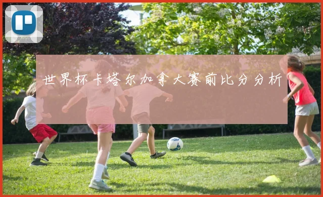 世界杯卡塔尔加拿大赛前比分分析