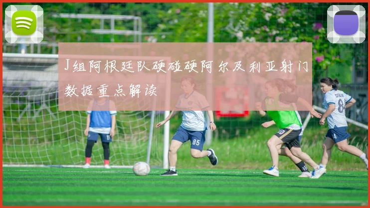 J组阿根廷队硬碰硬阿尔及利亚射门数据重点解读