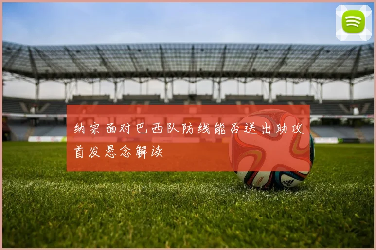 纳宗面对巴西队防线能否送出助攻首发悬念解读