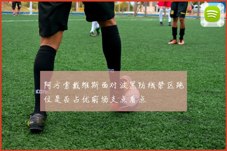 阿方索戴维斯面对波黑防线禁区跑位是否占优前场支点看点