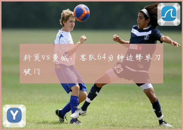 科莫vs曼城，客队64分钟边锋单刀破门