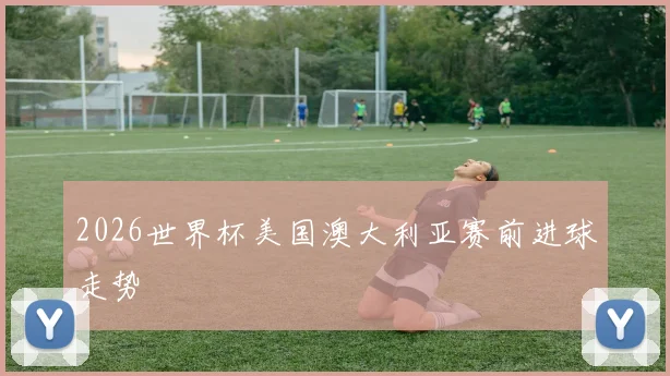 2026世界杯美国澳大利亚赛前进球走势