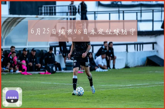 6月25日瑞典vs日本定位球防守