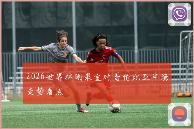 2026世界杯刚果金对哥伦比亚半场走势看点