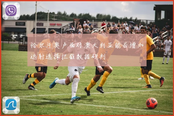 恰尔汗奥卢面对澳大利亚能否增加远射选择拦截数据研判