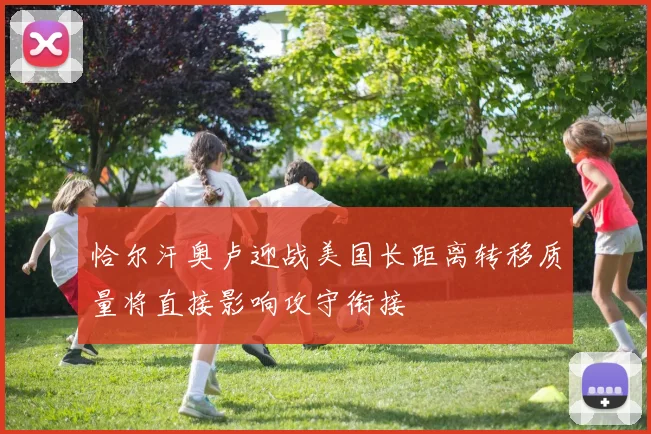 恰尔汗奥卢迎战美国长距离转移质量将直接影响攻守衔接