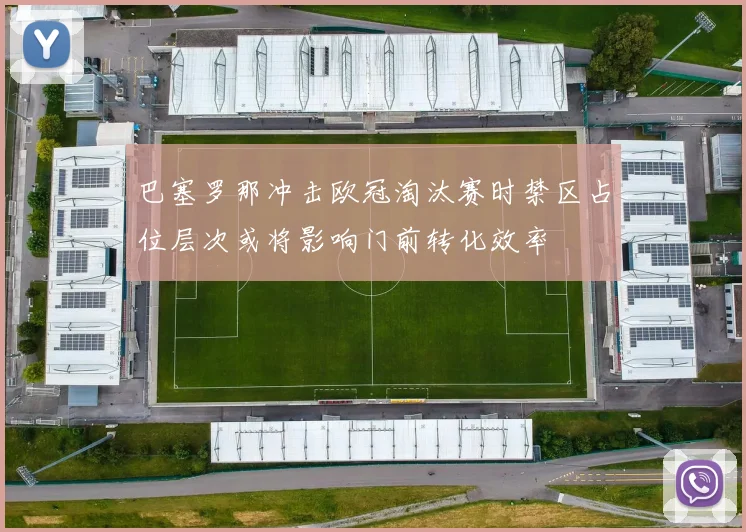 巴塞罗那冲击欧冠淘汰赛时禁区占位层次或将影响门前转化效率