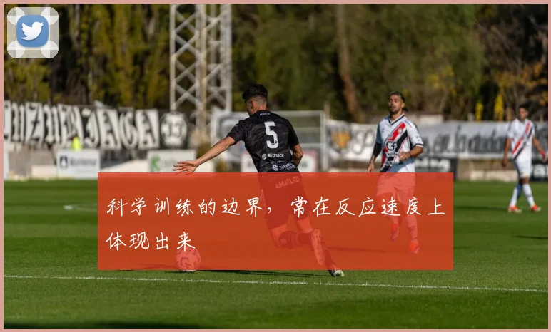 科学训练的边界，常在反应速度上体现出来
