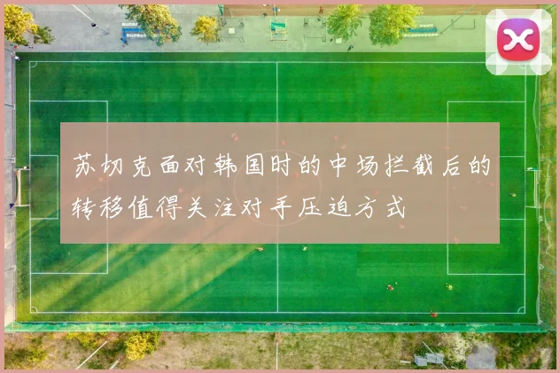 苏切克面对韩国时的中场拦截后的转移值得关注对手压迫方式