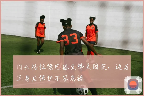 门兴格拉德巴赫交锋美因茨，边后卫身后保护不容忽视