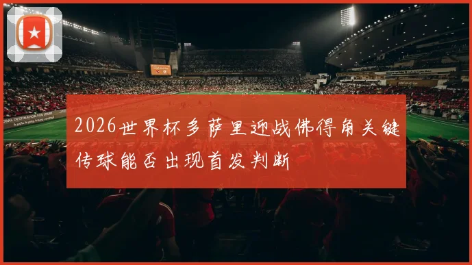 2026世界杯多萨里迎战佛得角关键传球能否出现首发判断