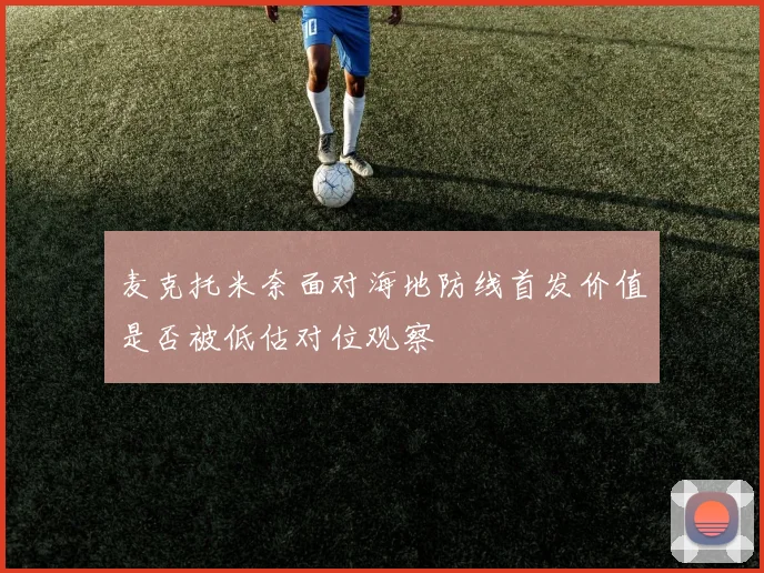 麦克托米奈面对海地防线首发价值是否被低估对位观察