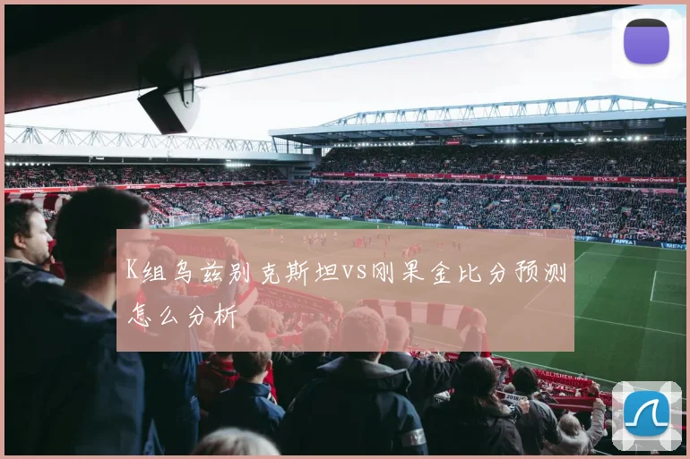 K组乌兹别克斯坦vs刚果金比分预测怎么分析
