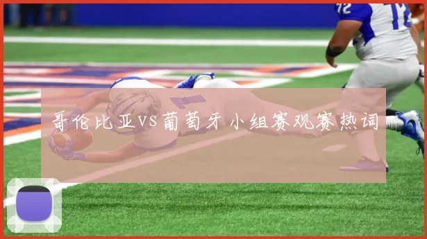 哥伦比亚vs葡萄牙小组赛观赛热词