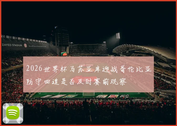 2026世界杯马苏亚库迎战哥伦比亚防守回追是否及时赛前观察