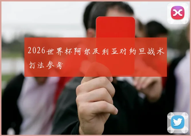 2026世界杯阿尔及利亚对约旦战术打法参考