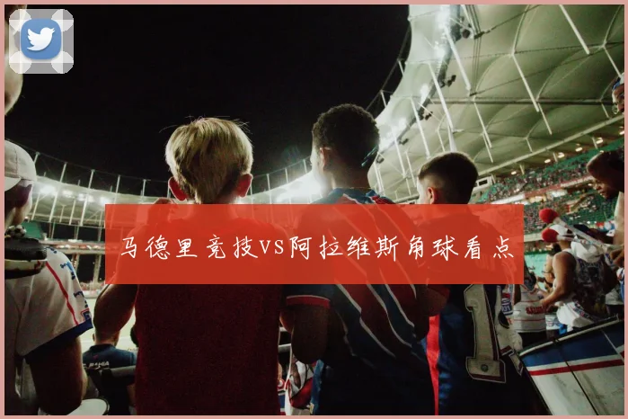 马德里竞技vs阿拉维斯角球看点